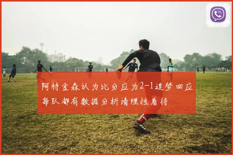 阿特金森认为比分应为2-1追梦回应每队都有数据分析请理性看待