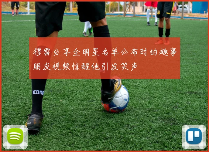 穆雷分享全明星名单公布时的趣事朋友视频惊醒他引发笑声