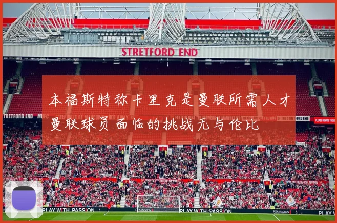 本福斯特称卡里克是曼联所需人才曼联球员面临的挑战无与伦比