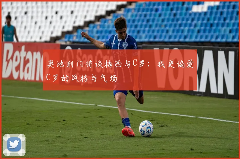 奥地利门将谈梅西与C罗：我更偏爱C罗的风格与气场