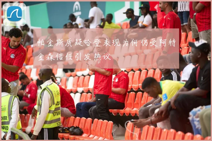 帕金斯质疑哈登表现为何仍受阿特金森信任引发热议