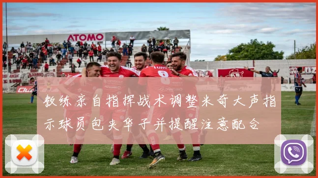 教练亲自指挥战术调整米奇大声指示球员包夹华子并提醒注意配合