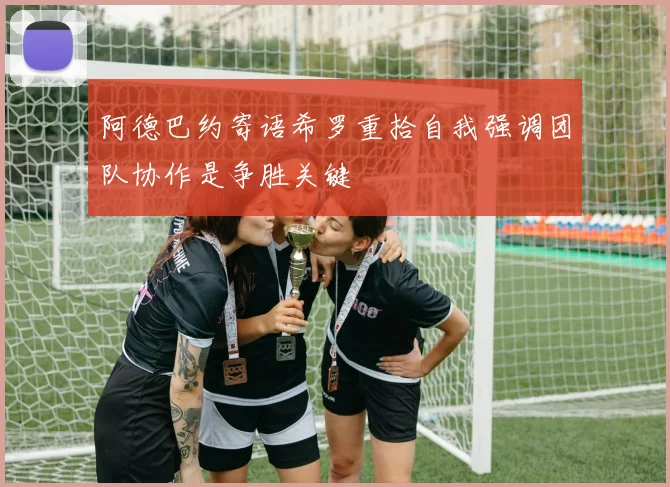 阿德巴约寄语希罗重拾自我强调团队协作是争胜关键