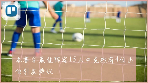 本赛季最佳阵容15人中竟然有4位杰伦引发热议