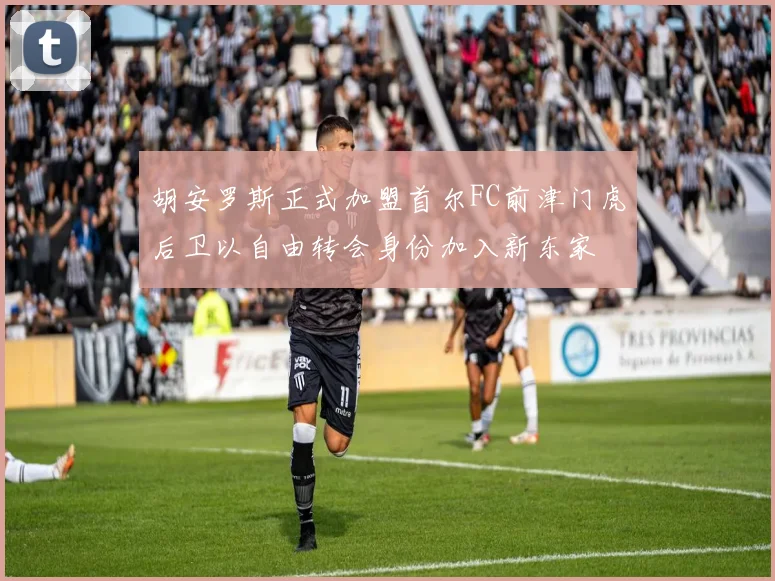 胡安罗斯正式加盟首尔FC前津门虎后卫以自由转会身份加入新东家