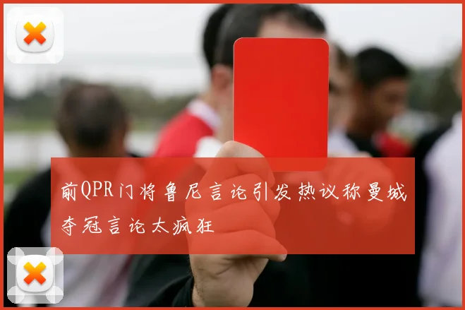 前QPR门将鲁尼言论引发热议称曼城夺冠言论太疯狂