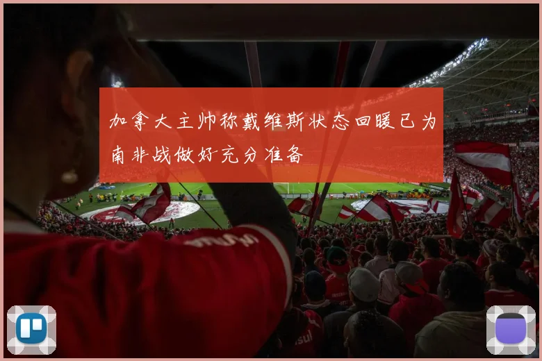 加拿大主帅称戴维斯状态回暖已为南非战做好充分准备