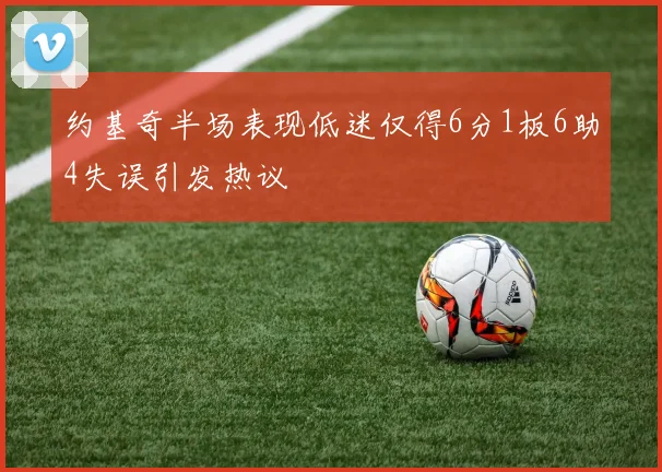 约基奇半场表现低迷仅得6分1板6助4失误引发热议