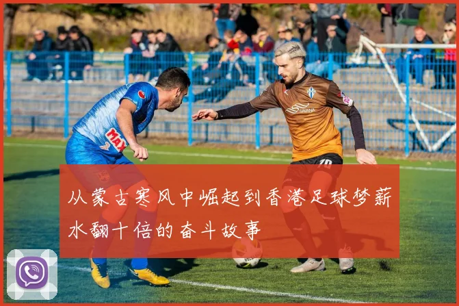 从蒙古寒风中崛起到香港足球梦薪水翻十倍的奋斗故事