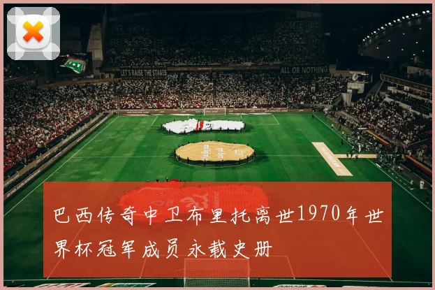 巴西传奇中卫布里托离世1970年世界杯冠军成员永载史册